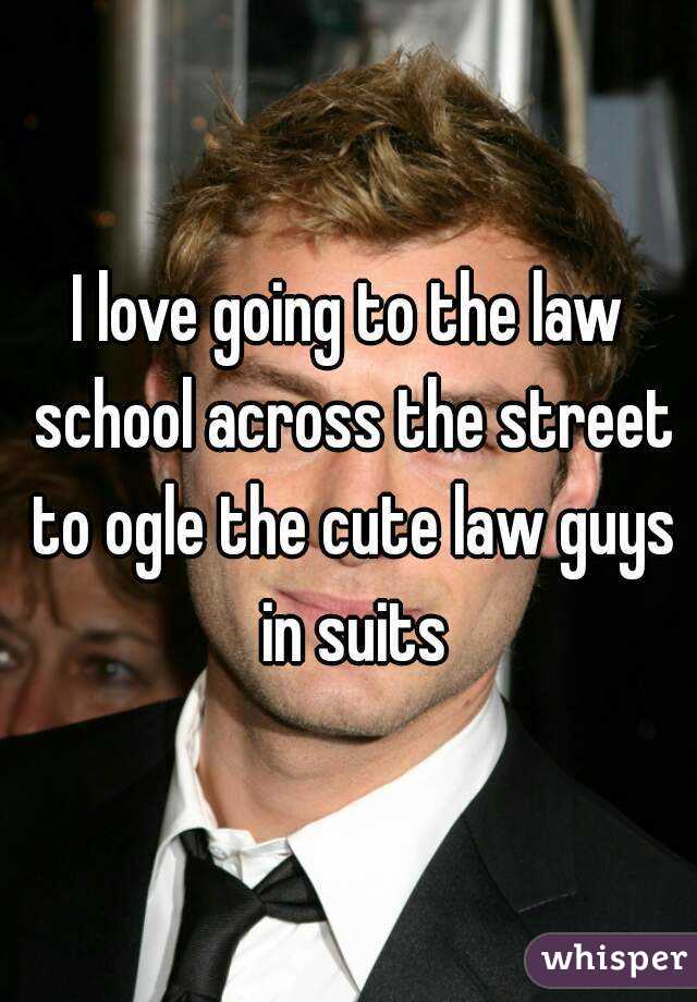 I love going to the law school across the street to ogle the cute law guys in suits