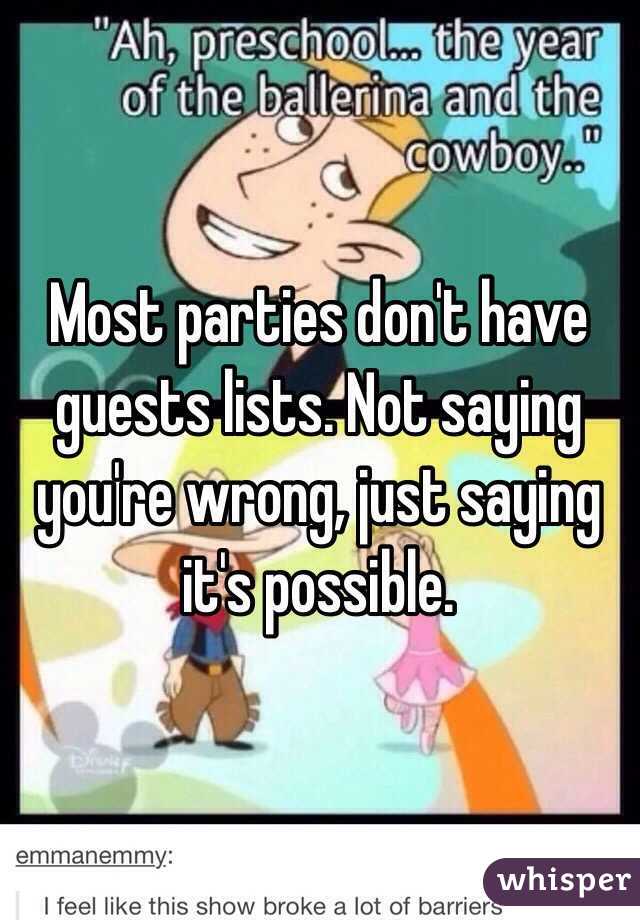 Most parties don't have guests lists. Not saying you're wrong, just saying it's possible. 