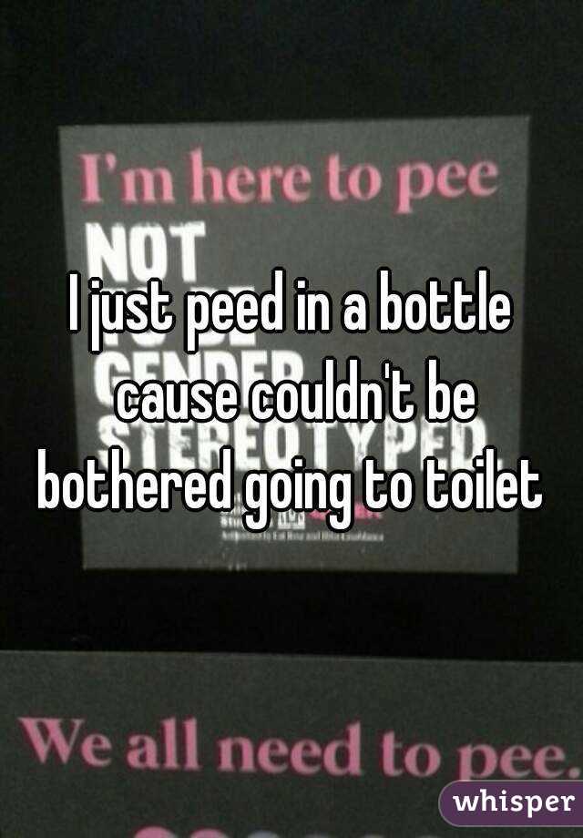 I just peed in a bottle cause couldn't be bothered going to toilet 