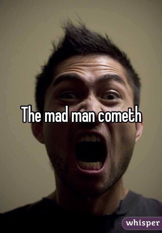 The mad man cometh 