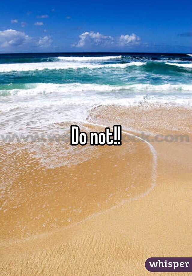 Do not!!