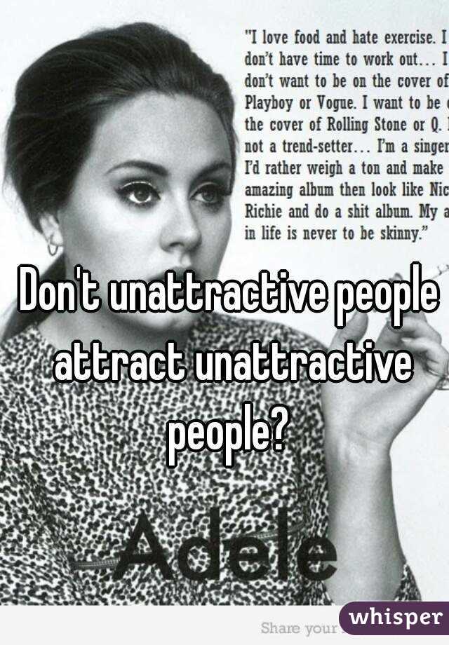 Don't unattractive people attract unattractive people? 