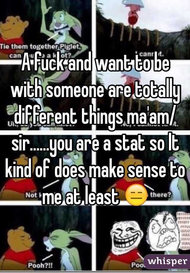 A fuck and want to be with someone are totally different things ma'am/sir......you are a stat so It kind of does make sense to me at least 😑