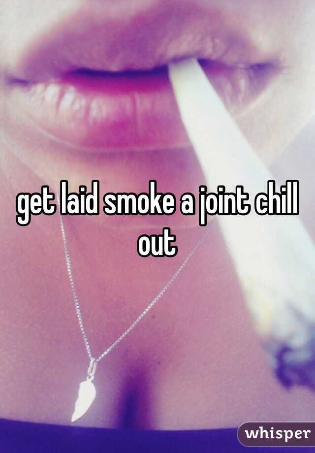 get laid smoke a joint chill out