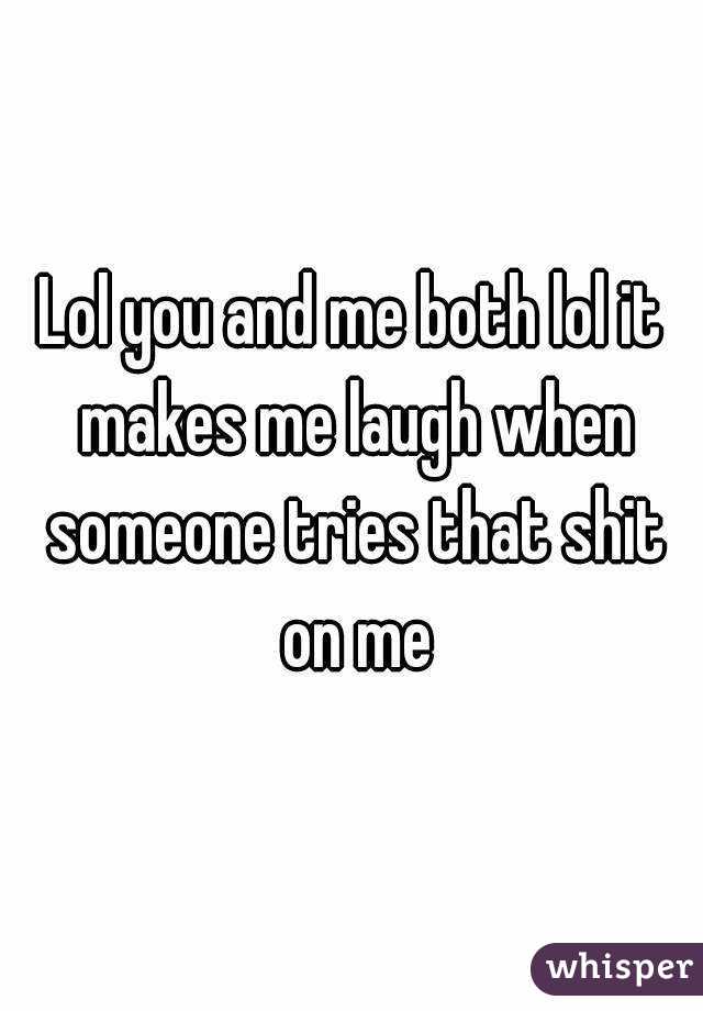 Lol you and me both lol it makes me laugh when someone tries that shit on me