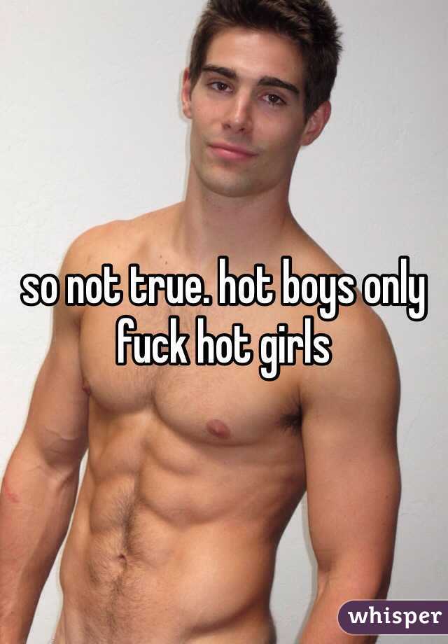 so not true. hot boys only fuck hot girls