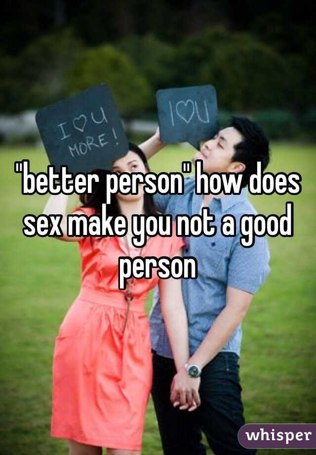 "better person" how does sex make you not a good person