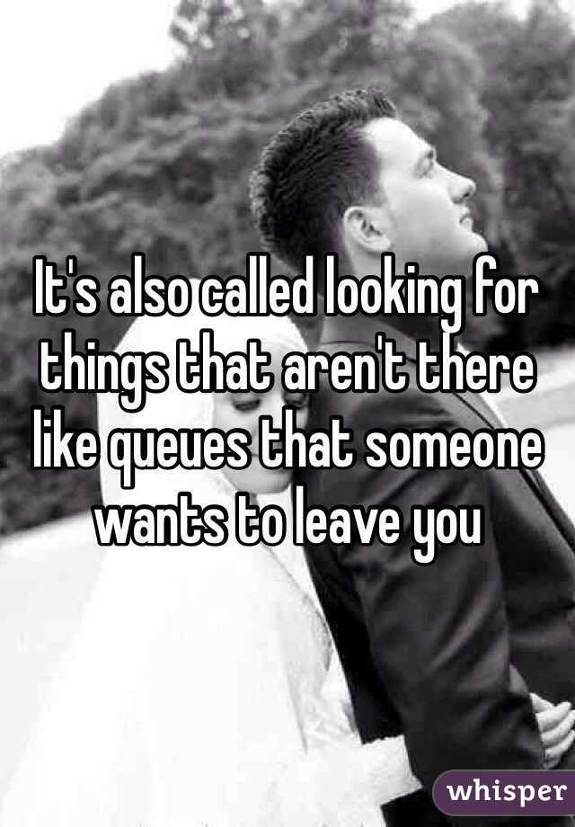 It's also called looking for things that aren't there like queues that someone wants to leave you  