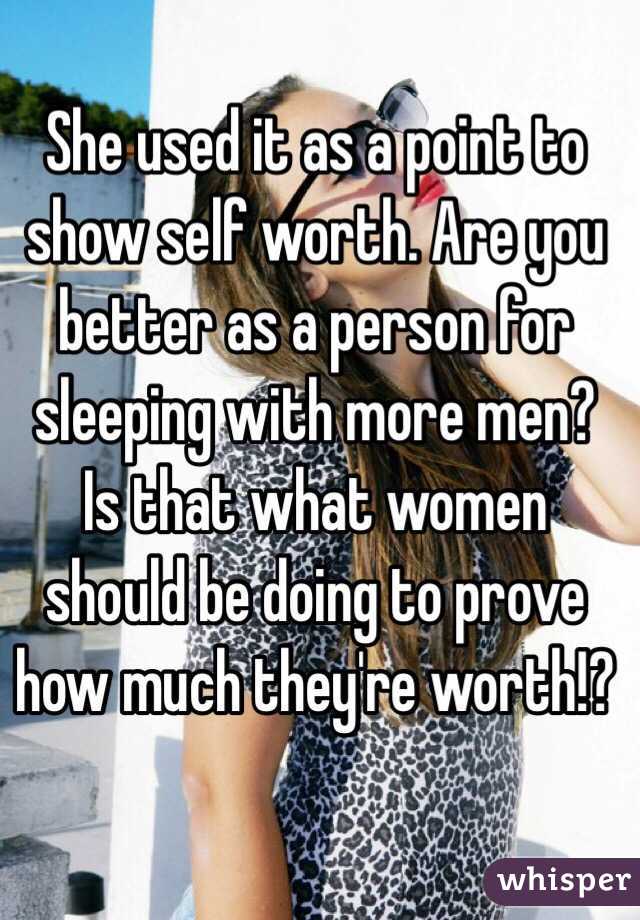 She used it as a point to show self worth. Are you better as a person for sleeping with more men? Is that what women should be doing to prove how much they're worth!? 