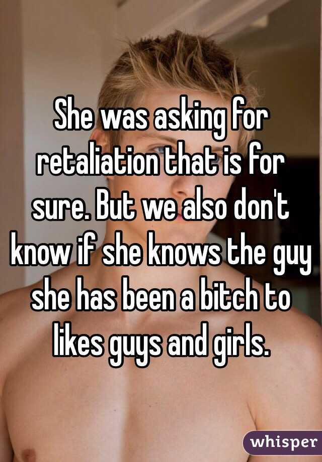 She was asking for retaliation that is for sure. But we also don't know if she knows the guy she has been a bitch to likes guys and girls.