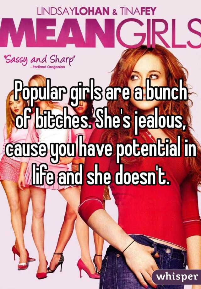 Popular girls are a bunch of bitches. She's jealous, cause you have potential in life and she doesn't. 