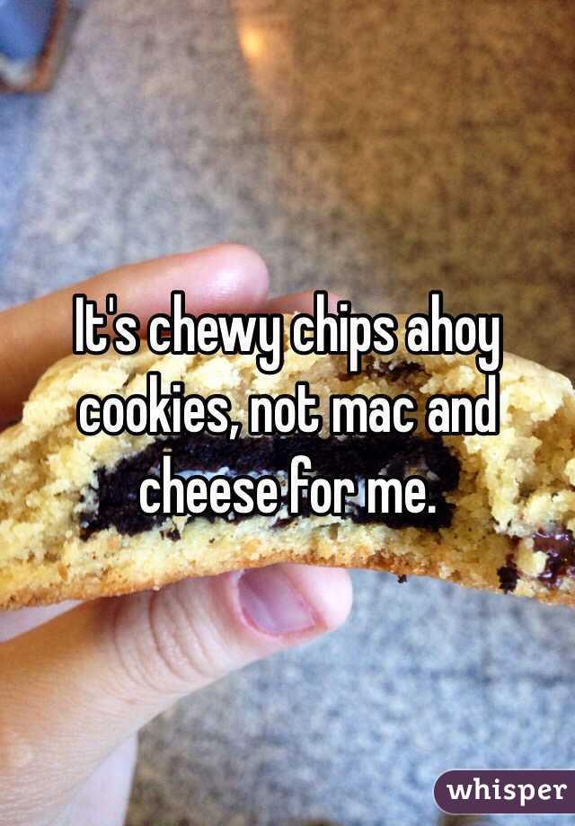 It's chewy chips ahoy cookies, not mac and cheese for me.