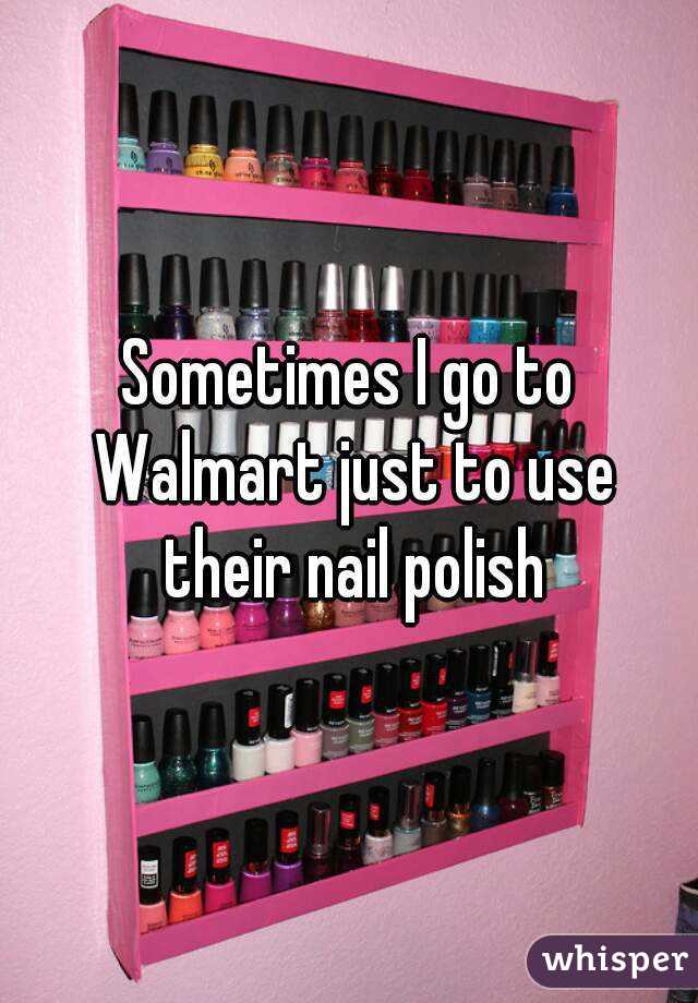 Sometimes I go to Walmart just to use their nail polish