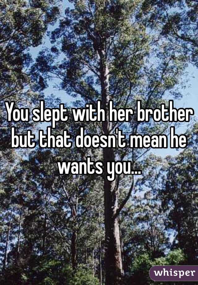 You slept with her brother but that doesn't mean he wants you... 