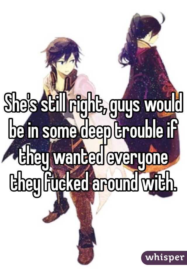 She's still right, guys would be in some deep trouble if they wanted everyone they fucked around with.