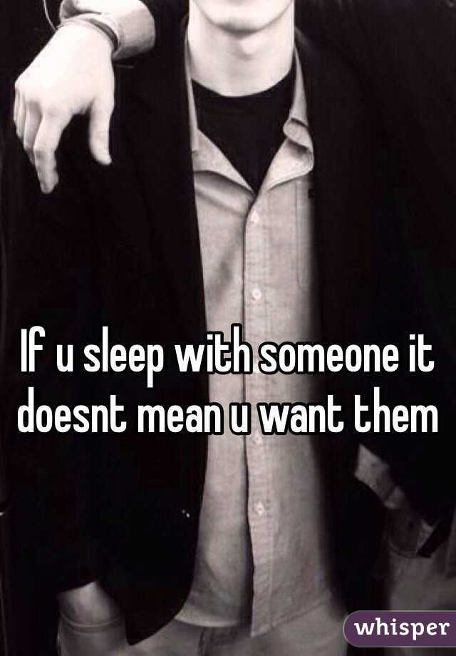 If u sleep with someone it doesnt mean u want them