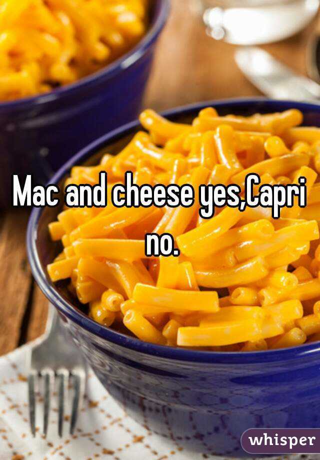 Mac and cheese yes,Capri no.