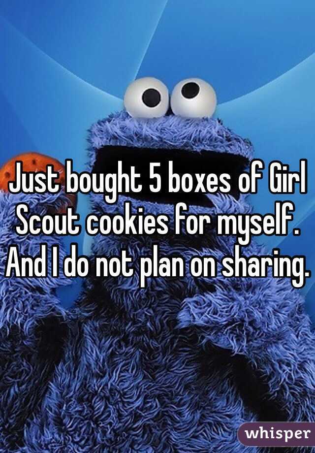 Just bought 5 boxes of Girl Scout cookies for myself. And I do not plan on sharing.
