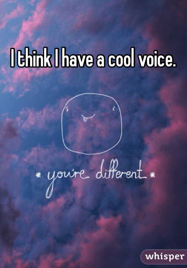 I think I have a cool voice. 