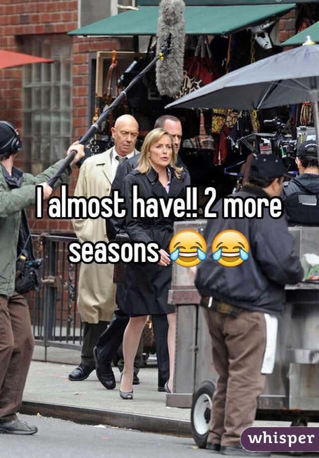 I almost have!! 2 more seasons 😂😂