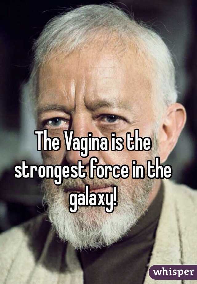 The Vagina is the strongest force in the galaxy!