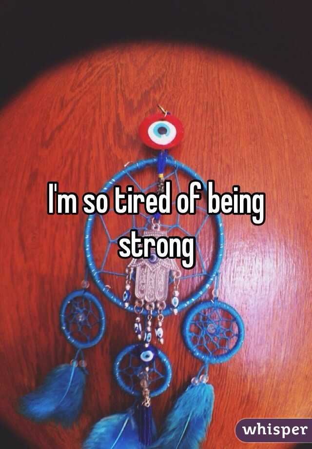 I'm so tired of being strong 