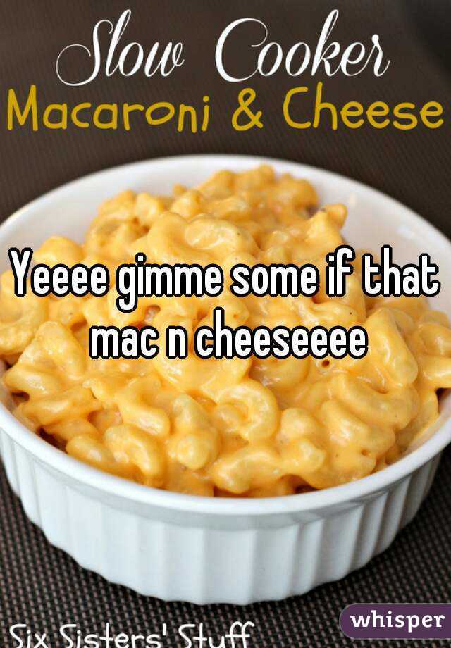 Yeeee gimme some if that mac n cheeseeee