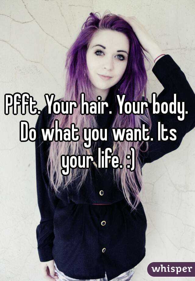 Pfft. Your hair. Your body. Do what you want. Its your life. :)