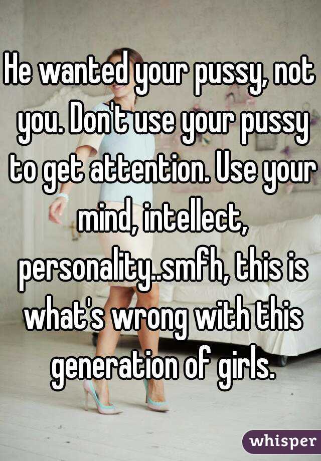 He wanted your pussy, not you. Don't use your pussy to get attention. Use your mind, intellect, personality..smfh, this is what's wrong with this generation of girls.