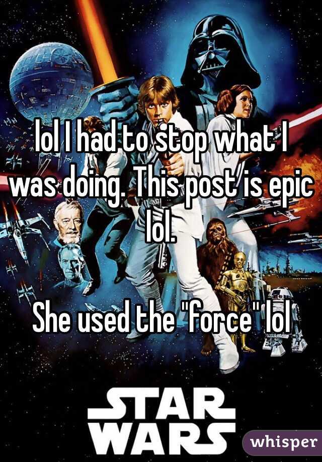 lol I had to stop what I was doing. This post is epic lol. 

She used the "force" lol