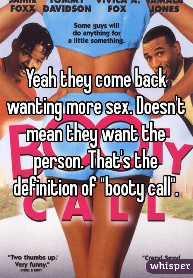 Yeah they come back wanting more sex. Doesn't mean they want the person. That's the definition of "booty call". 