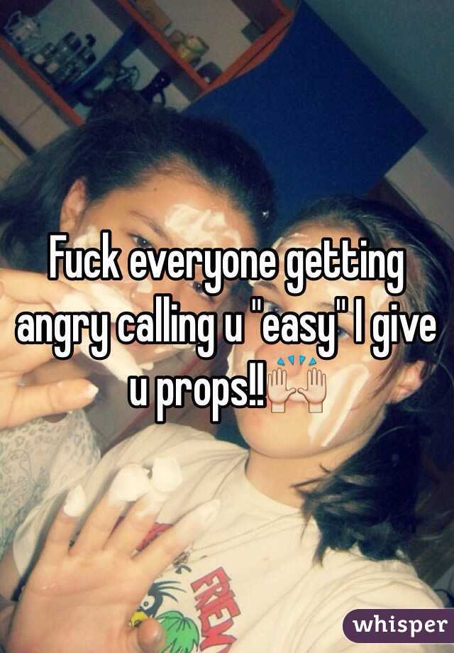 Fuck everyone getting angry calling u "easy" I give u props!!🙌