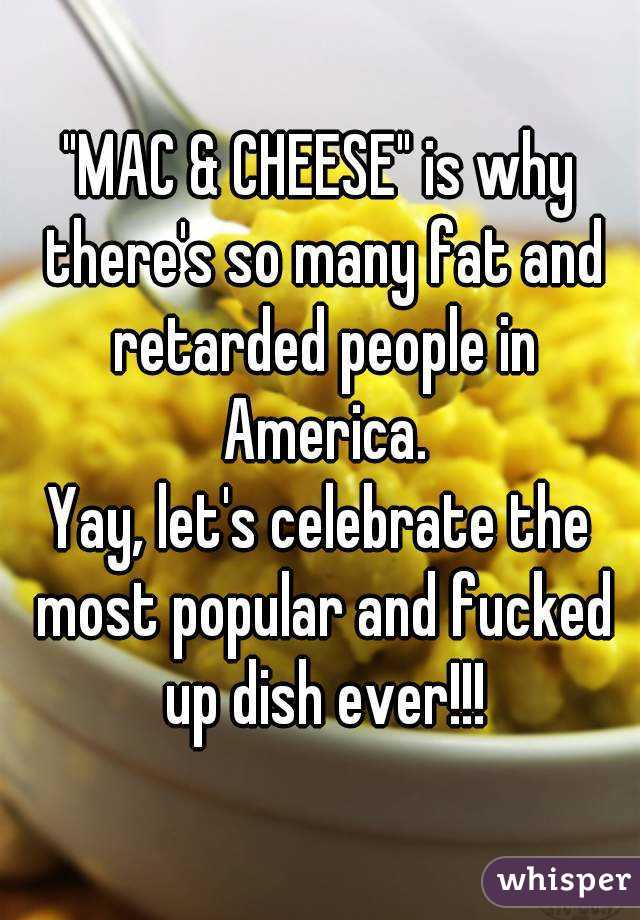 "MAC & CHEESE" is why there's so many fat and retarded people in America.
Yay, let's celebrate the most popular and fucked up dish ever!!!