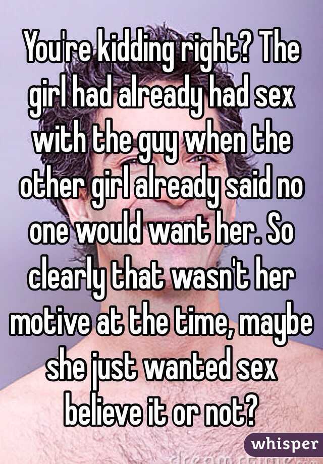 You're kidding right? The girl had already had sex with the guy when the other girl already said no one would want her. So clearly that wasn't her motive at the time, maybe she just wanted sex believe it or not? 