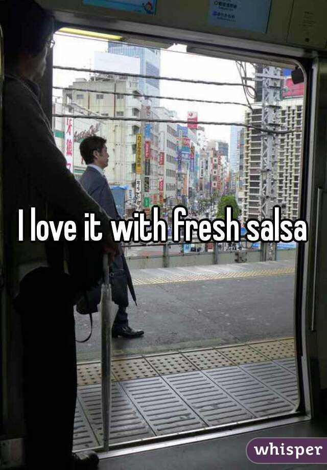 I love it with fresh salsa