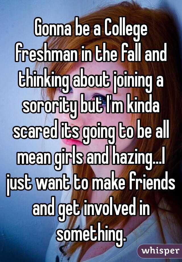 Gonna be a College freshman in the fall and thinking about joining a sorority but I'm kinda scared its going to be all mean girls and hazing...I just want to make friends and get involved in something. 