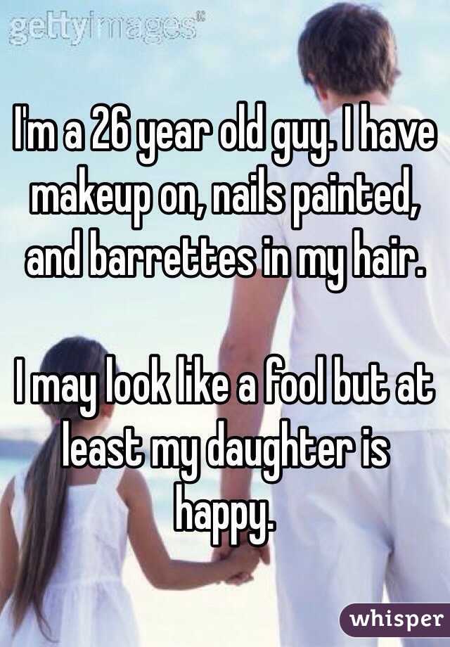 I'm a 26 year old guy. I have makeup on, nails painted, and barrettes in my hair. 

I may look like a fool but at least my daughter is happy. 
