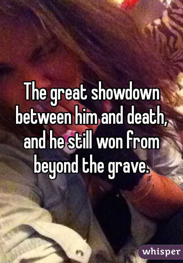 The great showdown between him and death, and he still won from beyond the grave.