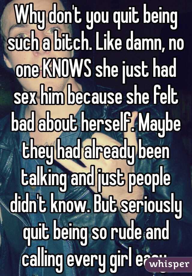 Why don't you quit being such a bitch. Like damn, no one KNOWS she just had sex him because she felt bad about herself. Maybe they had already been talking and just people didn't know. But seriously quit being so rude and calling every girl easy. 