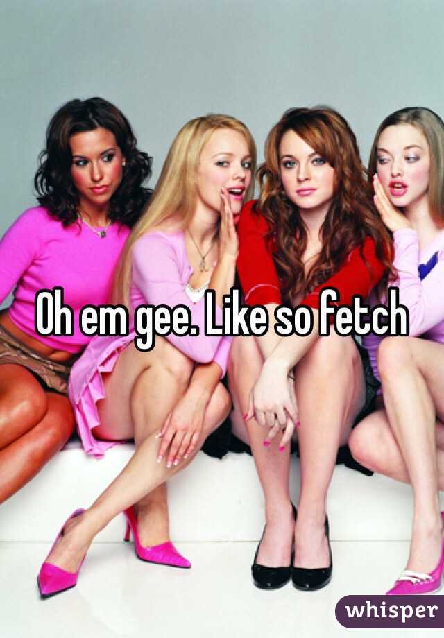 Oh em gee. Like so fetch