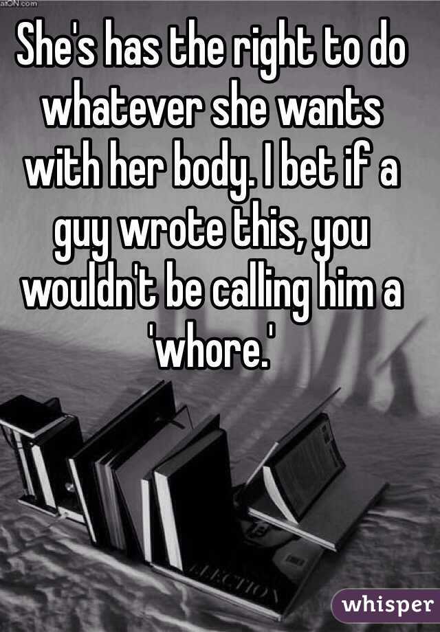 She's has the right to do whatever she wants with her body. I bet if a guy wrote this, you wouldn't be calling him a 'whore.'