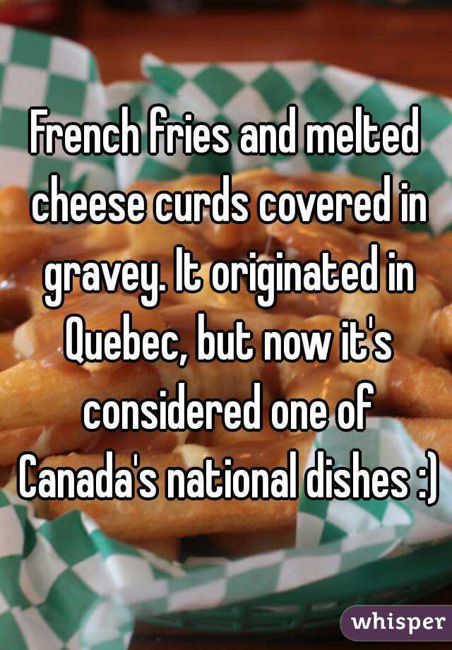 French fries and melted cheese curds covered in gravey. It originated in Quebec, but now it's considered one of Canada's national dishes :)