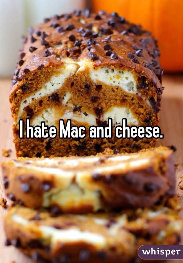 I hate Mac and cheese.