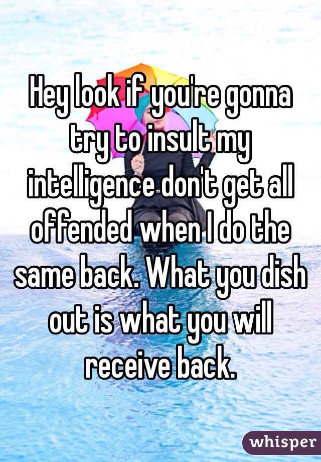 Hey look if you're gonna try to insult my intelligence don't get all offended when I do the same back. What you dish out is what you will receive back. 