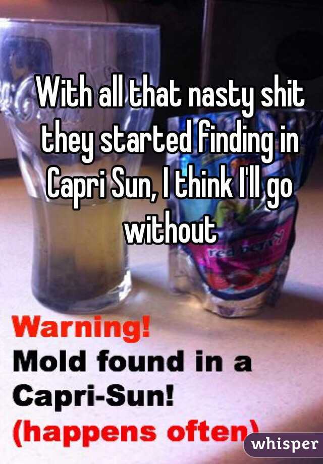 With all that nasty shit they started finding in Capri Sun, I think I'll go without
