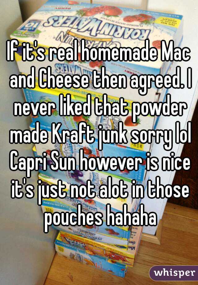 If it's real homemade Mac and Cheese then agreed. I never liked that powder made Kraft junk sorry lol Capri Sun however is nice it's just not alot in those pouches hahaha