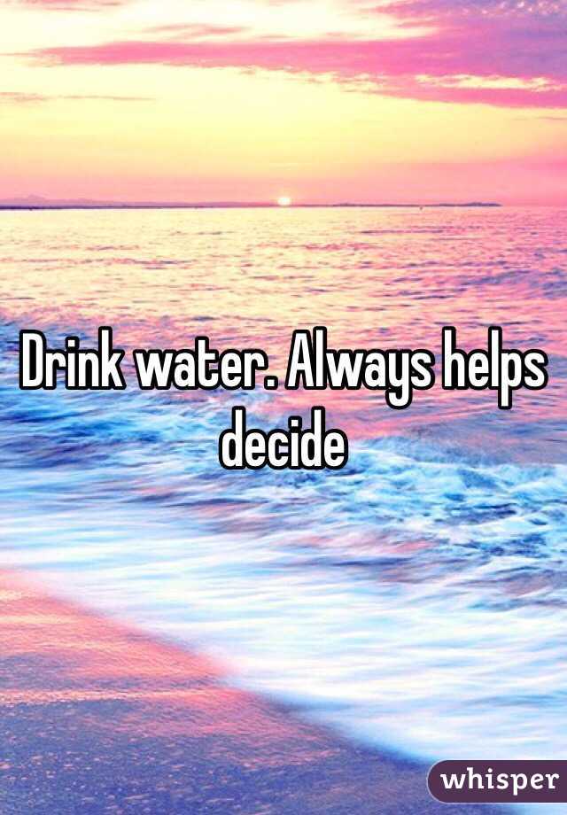 Drink water. Always helps decide