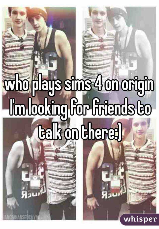 who plays sims 4 on origin I'm looking for friends to talk on there:)