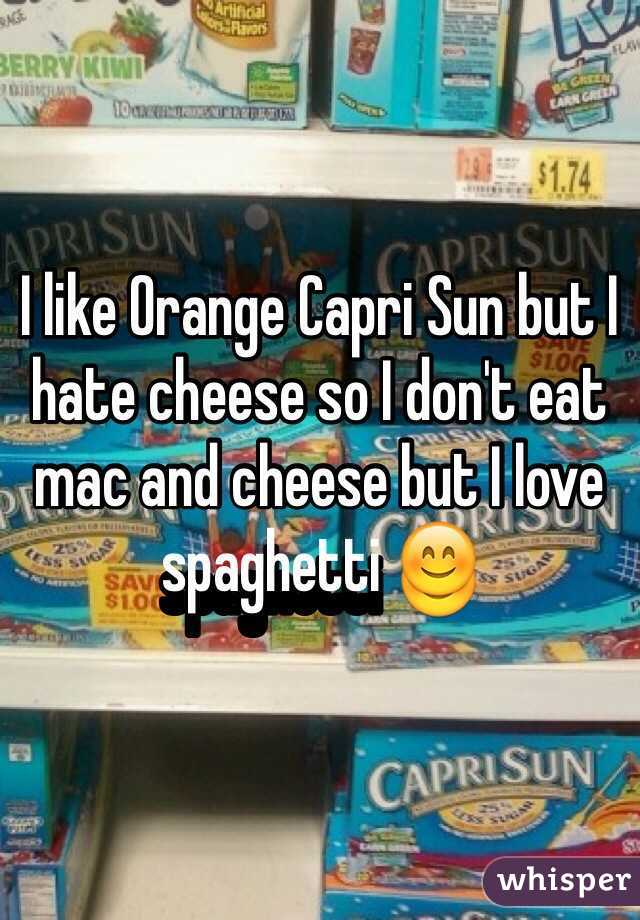 I like Orange Capri Sun but I hate cheese so I don't eat mac and cheese but I love spaghetti 😊