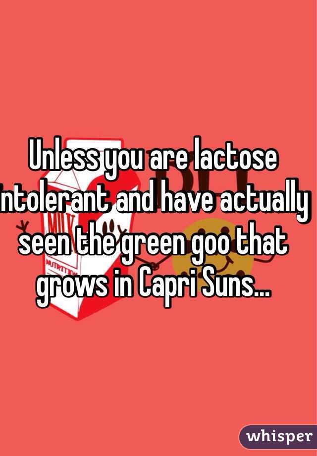 Unless you are lactose intolerant and have actually seen the green goo that grows in Capri Suns...